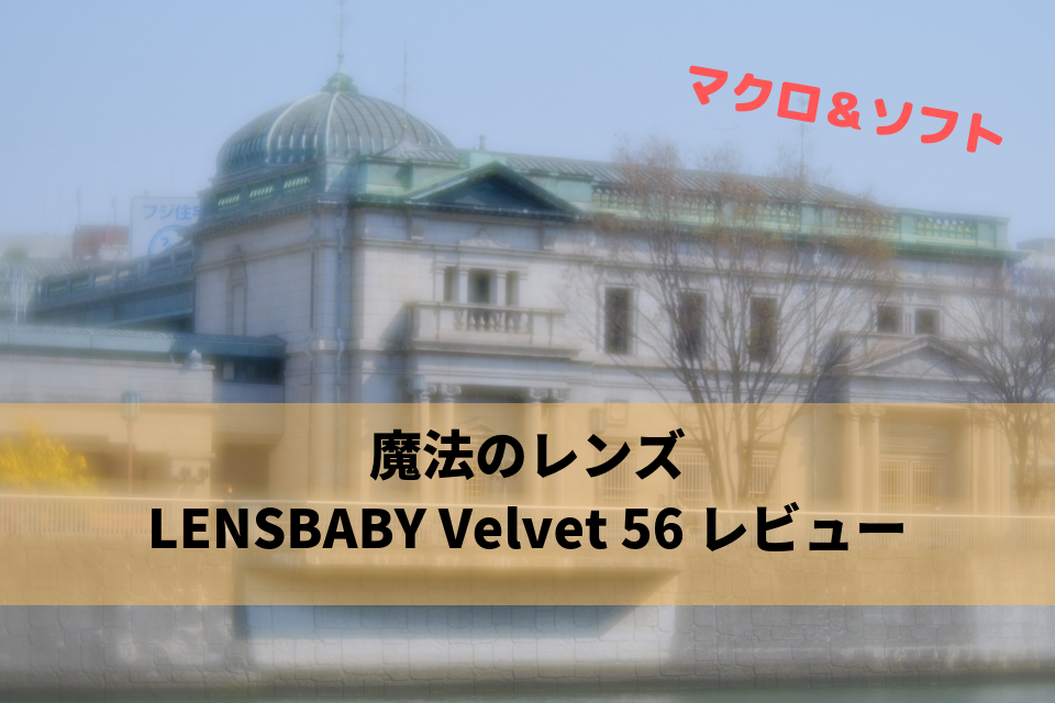 レビュー】LENSBABY Velvet 56はソフトもマクロも1本でこなせる個性派 
